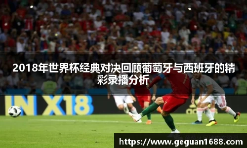 2018年世界杯经典对决回顾葡萄牙与西班牙的精彩录播分析