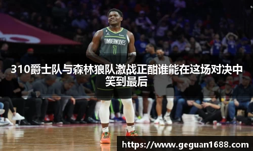 310爵士队与森林狼队激战正酣谁能在这场对决中笑到最后
