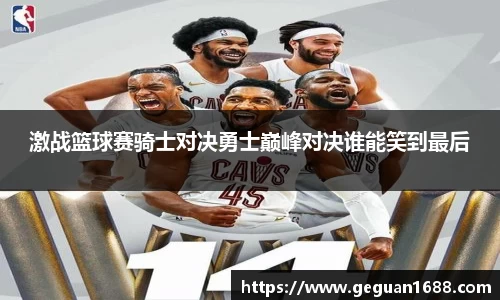 激战篮球赛骑士对决勇士巅峰对决谁能笑到最后