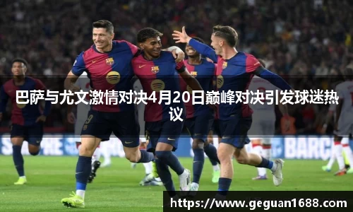 巴萨与尤文激情对决4月20日巅峰对决引发球迷热议